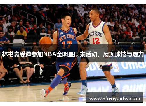 林书豪受邀参加NBA全明星周末活动，展现球技与魅力